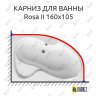 Карниз для ванны Ravak Rosa II 160х105 Усиленный 20 мм MrKARNIZ фото 1